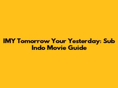 IMY Tomorrow Your Yesterday: Sub Indo Movie Guide