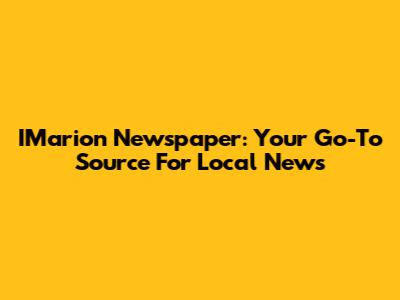 IMarion Newspaper: Your Go-To Source For Local News