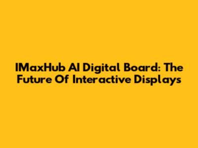 IMaxHub AI Digital Board: The Future Of Interactive Displays
