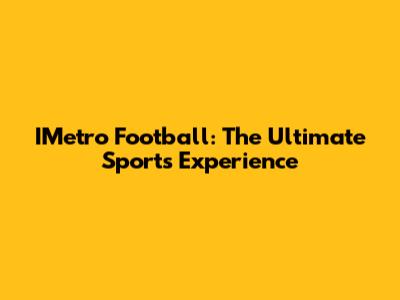 IMetro Football: The Ultimate Sports Experience