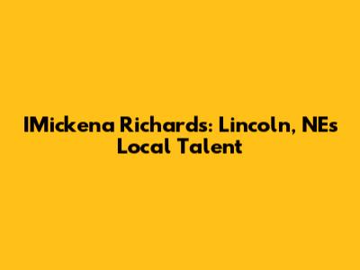 IMickena Richards: Lincoln, NE's Local Talent
