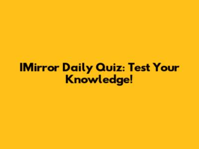 IMirror Daily Quiz: Test Your Knowledge!