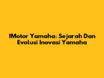 IMotor Yamaha: Sejarah Dan Evolusi Inovasi Yamaha