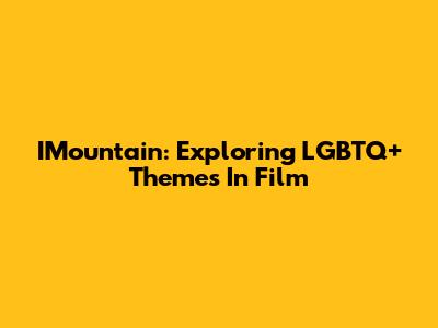 IMountain: Exploring LGBTQ+ Themes In Film