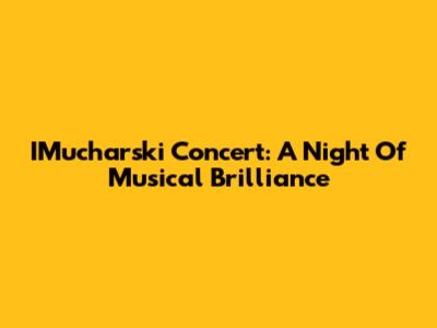 IMucharski Concert: A Night Of Musical Brilliance