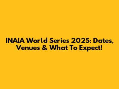 INAIA World Series 2025: Dates, Venues & What To Expect!