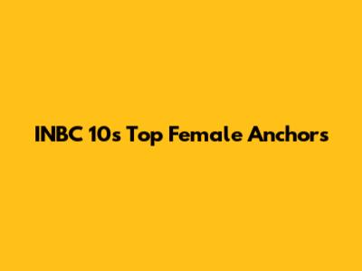 INBC 10's Top Female Anchors