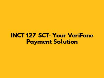 INCT 127 SCT: Your VeriFone Payment Solution
