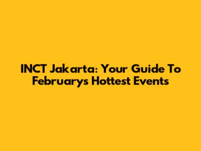 INCT Jakarta: Your Guide To February's Hottest Events