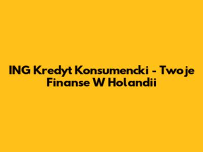 ING Kredyt Konsumencki - Twoje Finanse W Holandii