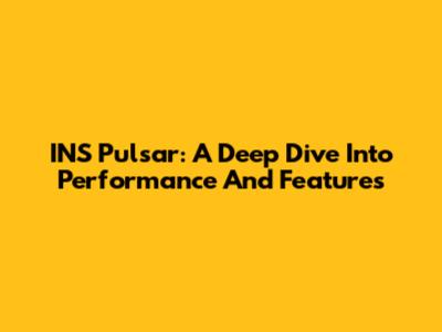 INS Pulsar: A Deep Dive Into Performance And Features