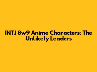 INTJ 8w9 Anime Characters: The Unlikely Leaders