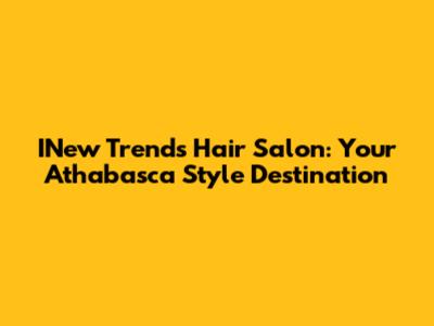 INew Trends Hair Salon: Your Athabasca Style Destination