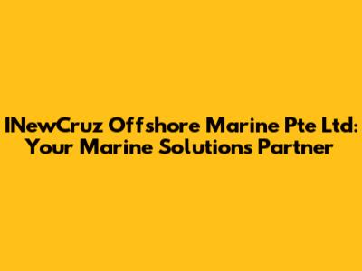 INewCruz Offshore Marine Pte Ltd: Your Marine Solutions Partner