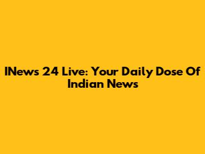 INews 24 Live: Your Daily Dose Of Indian News