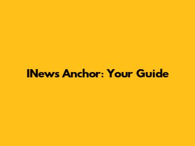 INews Anchor: Your Guide