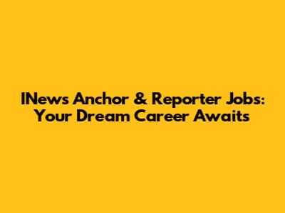 INews Anchor & Reporter Jobs: Your Dream Career Awaits