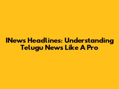INews Headlines: Understanding Telugu News Like A Pro
