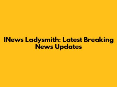 INews Ladysmith: Latest Breaking News Updates