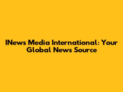 INews Media International: Your Global News Source