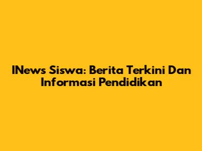 INews Siswa: Berita Terkini Dan Informasi Pendidikan