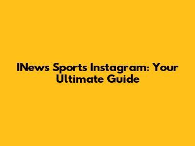 INews Sports Instagram: Your Ultimate Guide