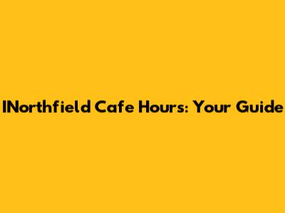 INorthfield Cafe Hours: Your Guide