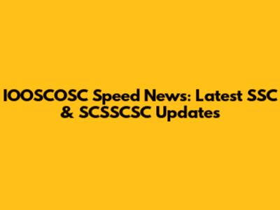 IOOSCOSC Speed News: Latest SSC & SCSSCSC Updates