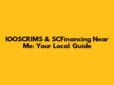 IOOSCRIMS & SCFinancing Near Me: Your Local Guide