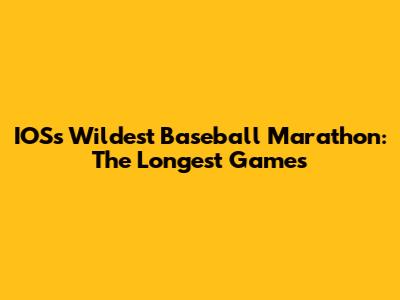 IOS's Wildest Baseball Marathon: The Longest Games