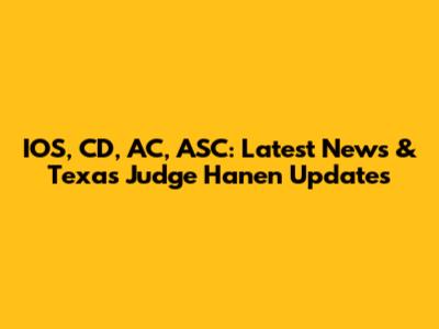 IOS, CD, AC, ASC: Latest News & Texas Judge Hanen Updates