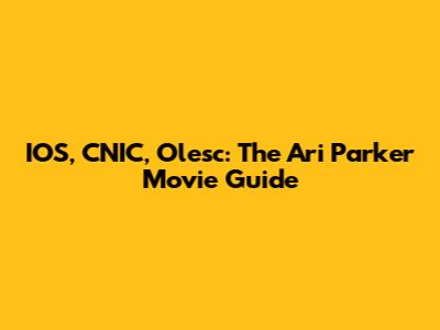 IOS, CNIC, Olesc: The Ari Parker Movie Guide