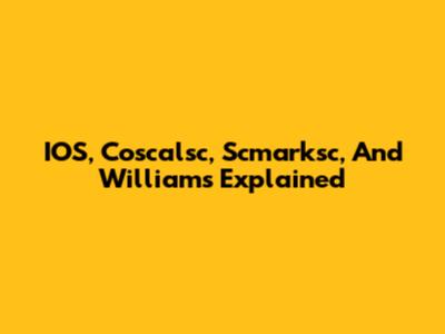 IOS, Coscalsc, Scmarksc, And Williams Explained