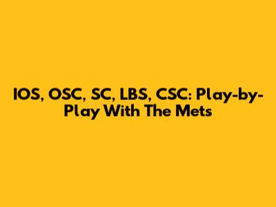 IOS, OSC, SC, LBS, CSC: Play-by-Play With The Mets