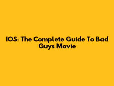 IOS: The Complete Guide To 'Bad Guys' Movie