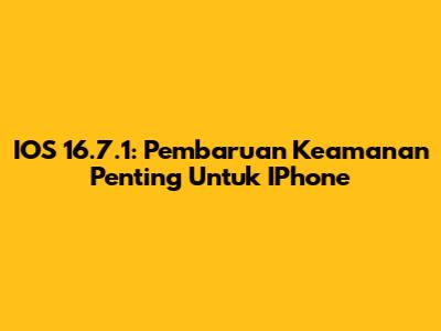 IOS 16.7.1: Pembaruan Keamanan Penting Untuk IPhone