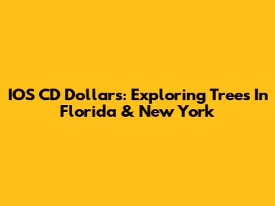 IOS CD Dollars: Exploring Trees In Florida & New York