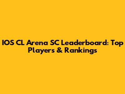 IOS CL Arena SC Leaderboard: Top Players & Rankings