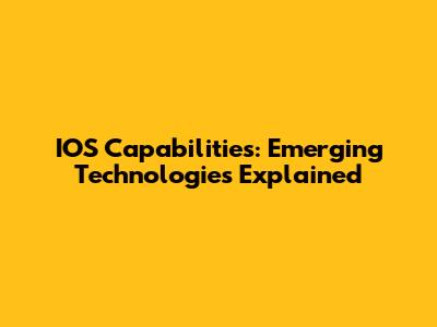 IOS Capabilities: Emerging Technologies Explained