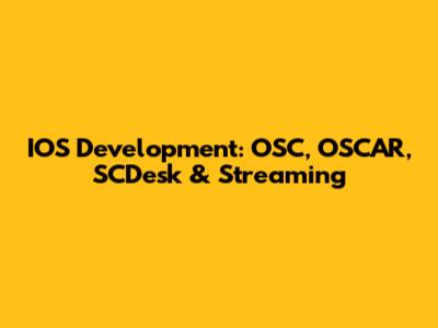 IOS Development: OSC, OSCAR, SCDesk & Streaming