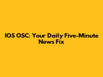 IOS OSC: Your Daily Five-Minute News Fix