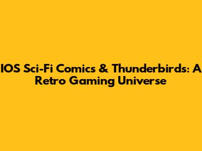 IOS Sci-Fi Comics & Thunderbirds: A Retro Gaming Universe