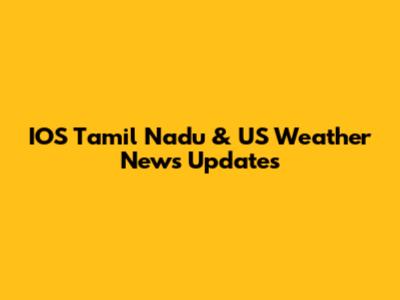 IOS Tamil Nadu & US Weather News Updates
