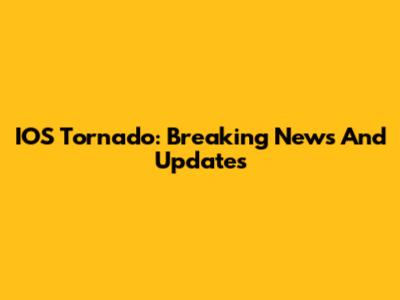 IOS Tornado: Breaking News And Updates