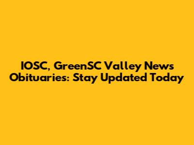 IOSC, GreenSC Valley News Obituaries: Stay Updated Today