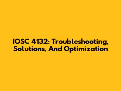 IOSC 4132: Troubleshooting, Solutions, And Optimization