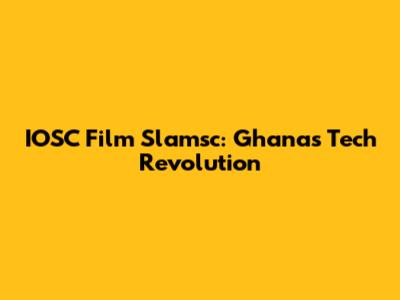 IOSC Film Slamsc: Ghana's Tech Revolution