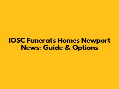 IOSC Funerals Homes Newport News: Guide & Options