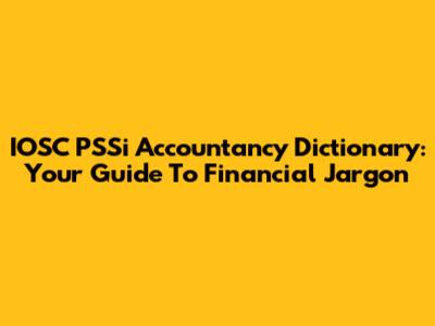 IOSC PSSi Accountancy Dictionary: Your Guide To Financial Jargon