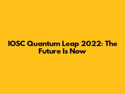 IOSC Quantum Leap 2022: The Future Is Now